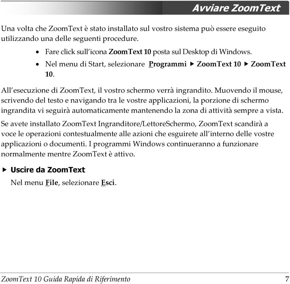 Muovendo il mouse, scrivendo del testo e navigando tra le vostre applicazioni, la porzione di schermo ingrandita vi seguirà automaticamente mantenendo la zona di attività sempre a vista.