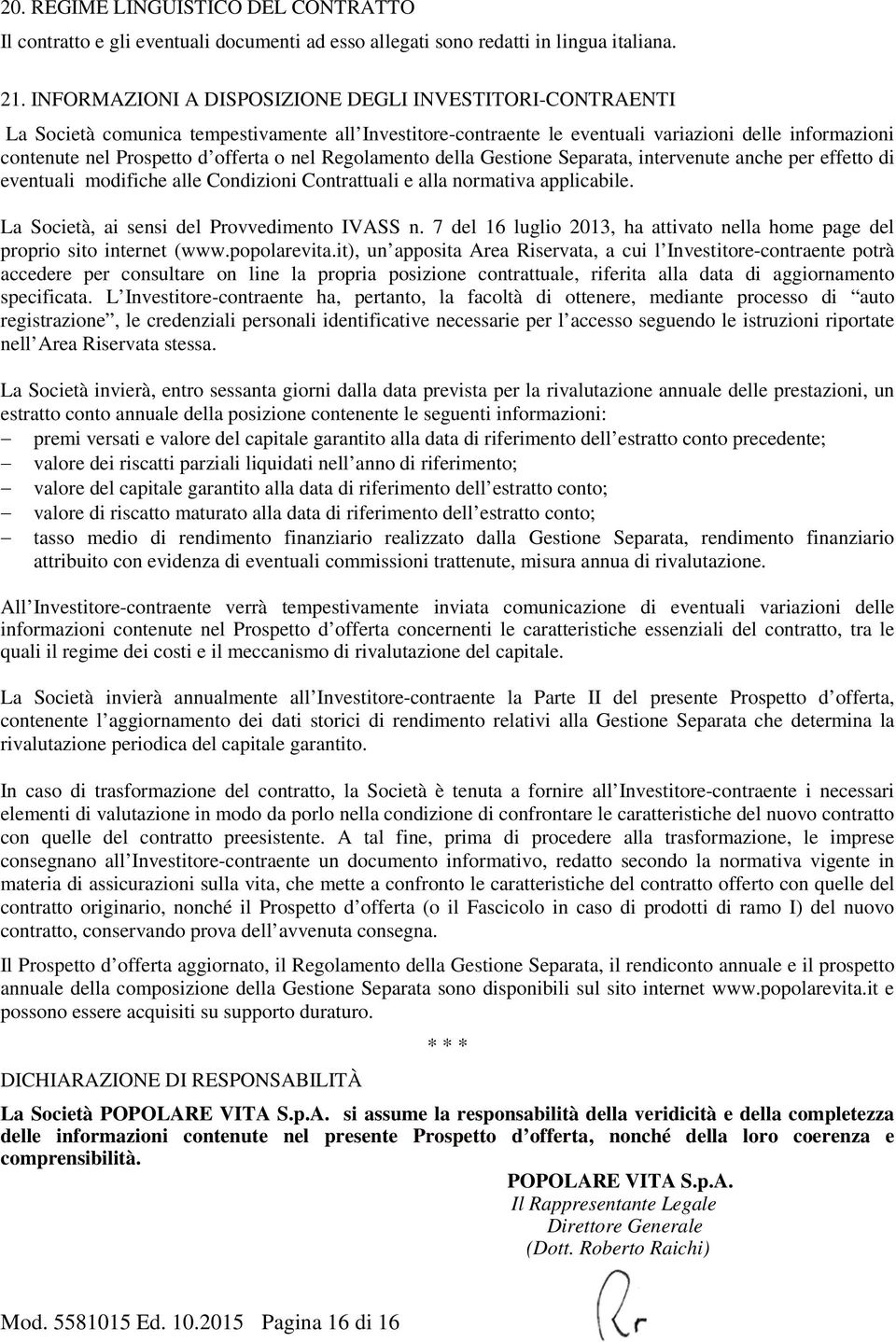 nel Regolamento della Gestione Separata, intervenute anche per effetto di eventuali modifiche alle Condizioni Contrattuali e alla normativa applicabile. La Società, ai sensi del Provvedimento IVASS n.