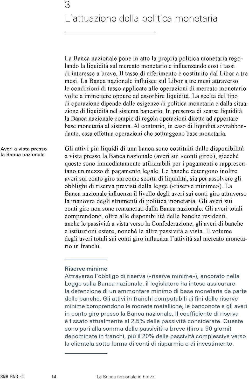 La Banca nazionale influisce sul Libor a tre mesi attraverso le condizioni di tasso applicate alle operazioni di mercato monetario volte a immettere oppure ad assorbire liquidità.