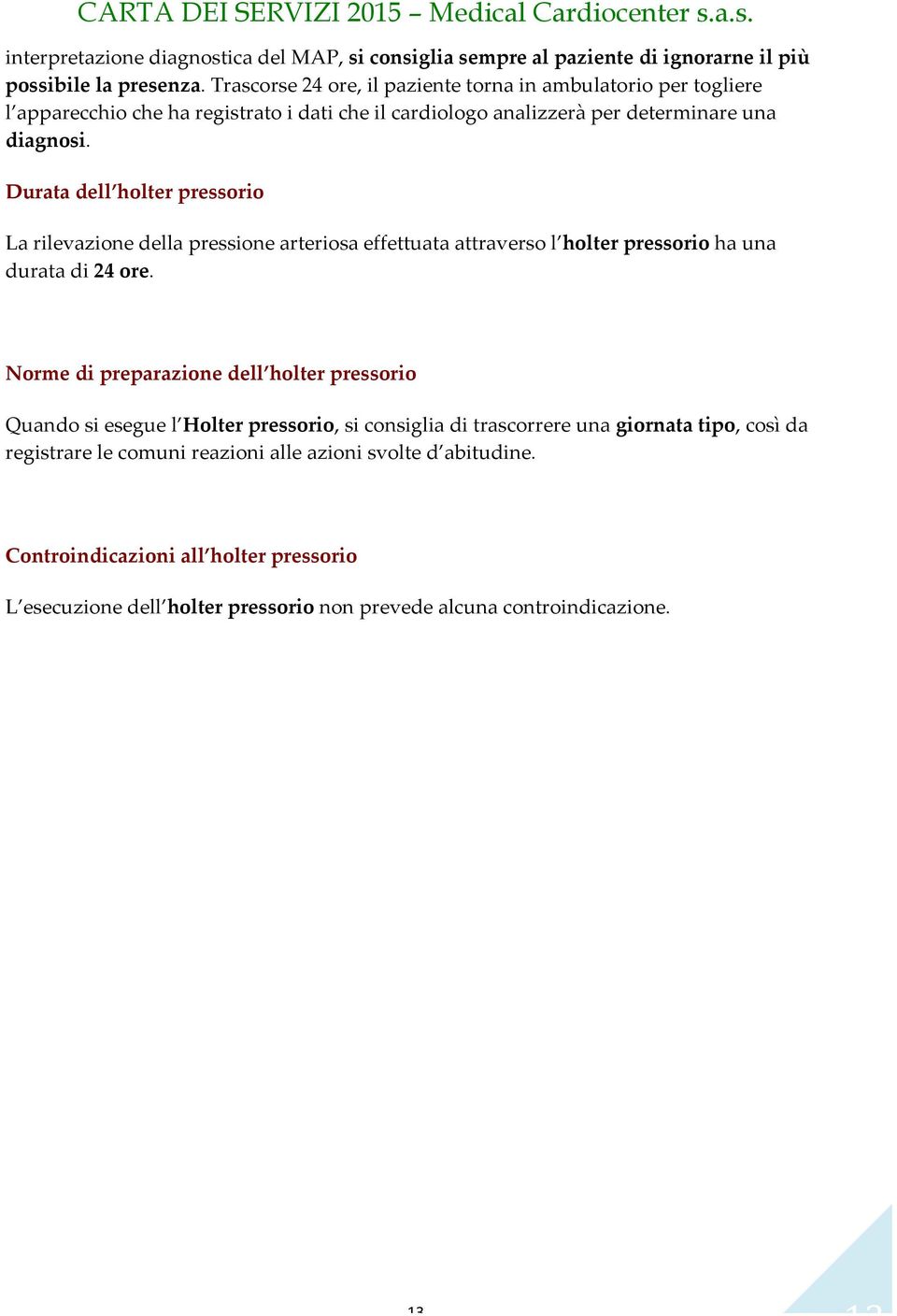 Durata dell holter pressorio La rilevazione della pressione arteriosa effettuata attraverso l holter pressorio ha una durata di 24 ore.