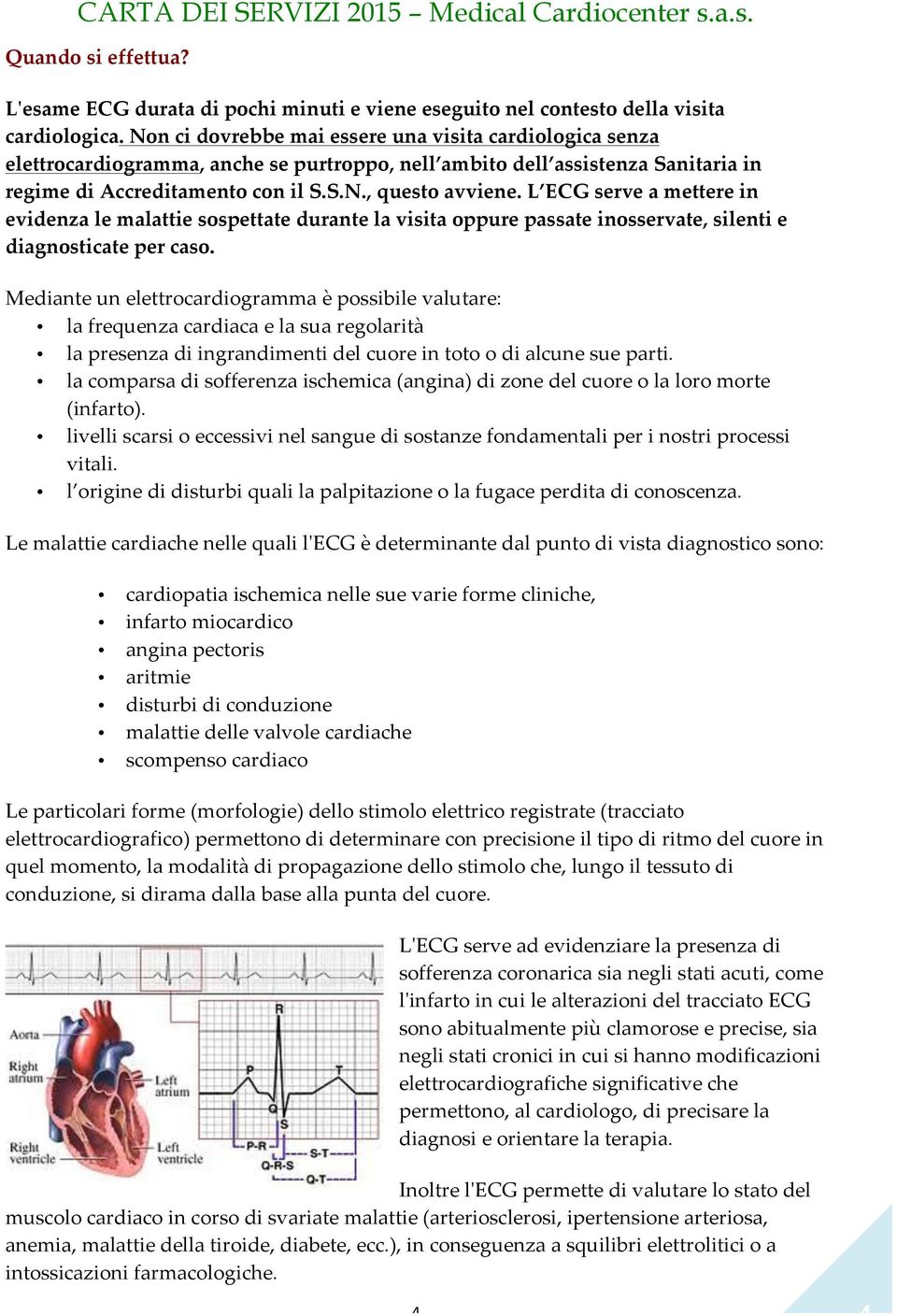 L ECG serve a mettere in evidenza le malattie sospettate durante la visita oppure passate inosservate, silenti e diagnosticate per caso.