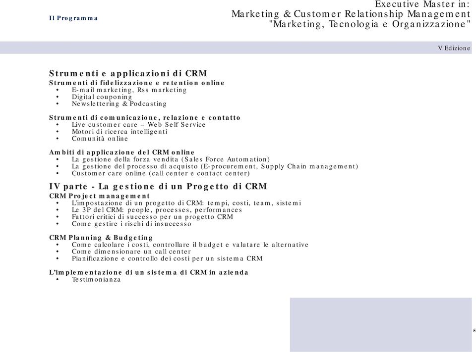 La gestione del processo di acquisto (E-procurement, Supply Chain management) Customer care online (call center e contact center) IV parte - La gestione di un Progetto di CRM CRM Project management L