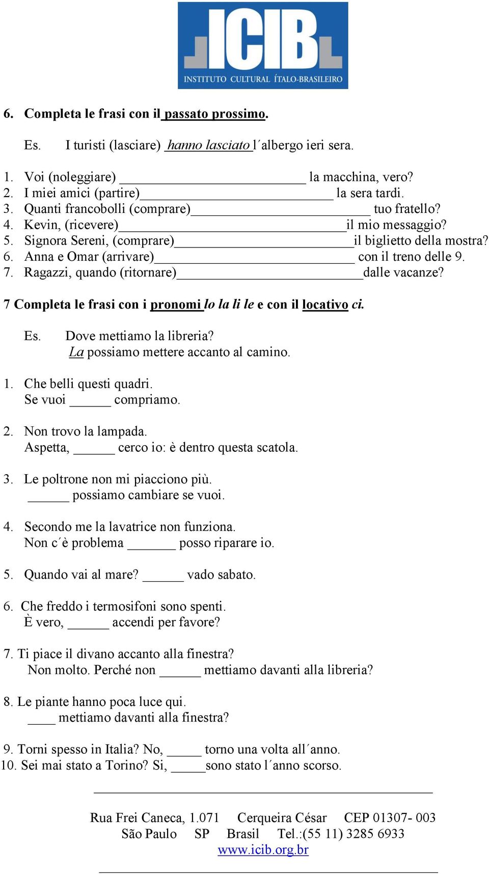 Ragazzi, quando (ritornare) dalle vacanze? 7 Completa le frasi con i pronomi lo la li le e con il locativo ci. Dove mettiamo la libreria? La possiamo mettere accanto al camino. 1.