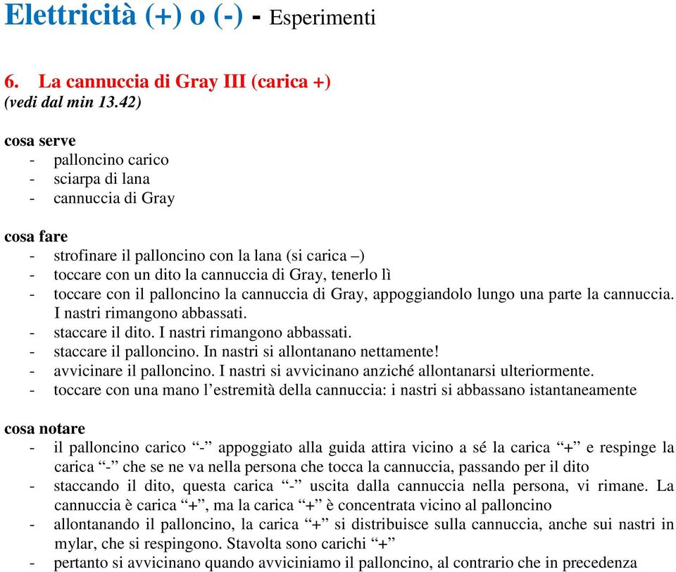 Gray, appoggiandolo lungo una parte la cannuccia. I nastri rimangono abbassati. - staccare il dito. I nastri rimangono abbassati. - staccare il palloncino. In nastri si allontanano nettamente!