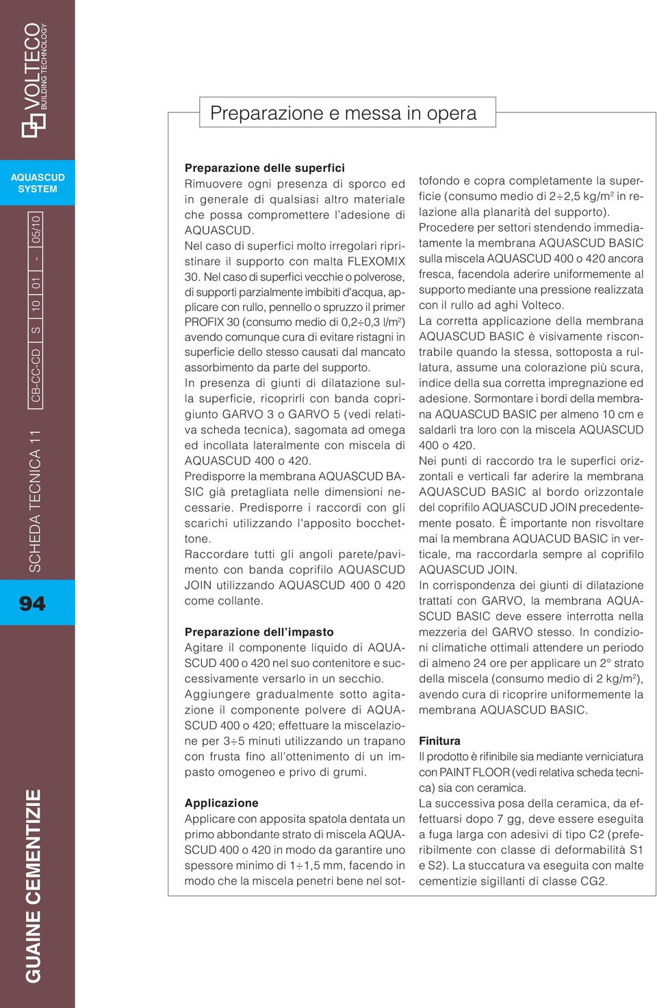 Nel caso di superfici vecchie o polverose, di supporti parzialmente imbibiti d'acqua, applicare con rullo, pennello o spruzzo il primer PROFIX 30 (consumo medio di 0,2 0,3 l/m 2 ) avendo comunque