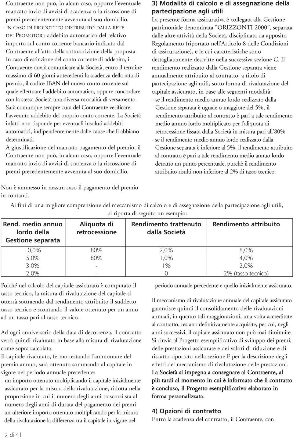 In caso di estinzione del conto corrente di addebito, il Contraente dovrà comunicare alla Società, entro il termine massimo di 60 giorni antecedenti la scadenza della rata di premio, il codice IBAN