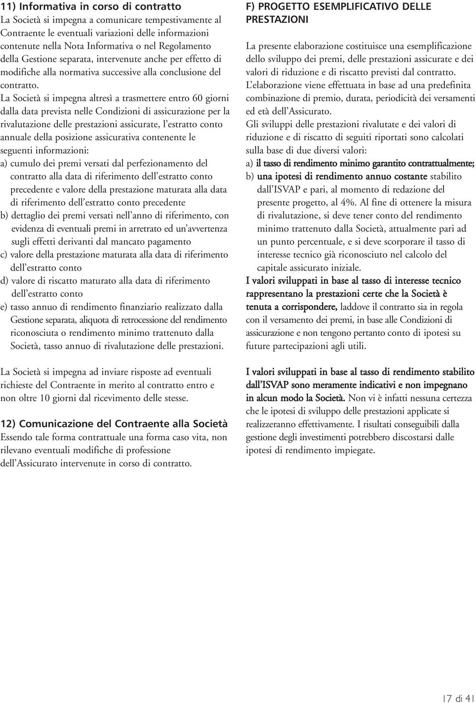 La Società si impegna altresì a trasmettere entro 60 giorni dalla data prevista nelle Condizioni di assicurazione per la rivalutazione delle prestazioni assicurate, l estratto conto annuale della