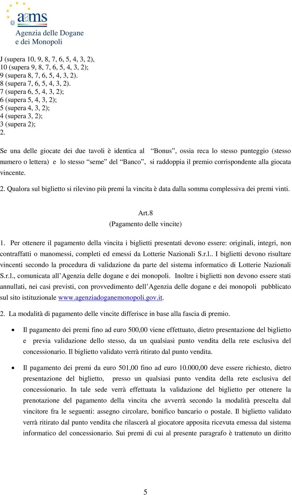 Se una delle giocate dei due tavoli è identica al Bonus, ossia reca lo stesso punteggio (stesso numero o lettera) e lo stesso seme del Banco, si raddoppia il premio corrispondente alla giocata