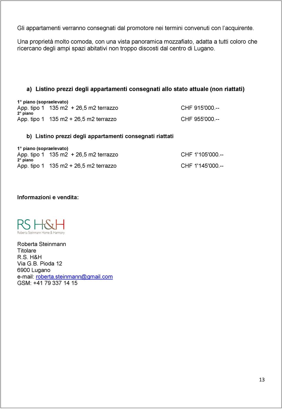 a) Listino prezzi degli appartamenti consegnati allo stato attuale (non riattati) 1 piano (sopraelevato) App. tipo 1 135 m2 + 26,5 m2 terrazzo 2 piano App.