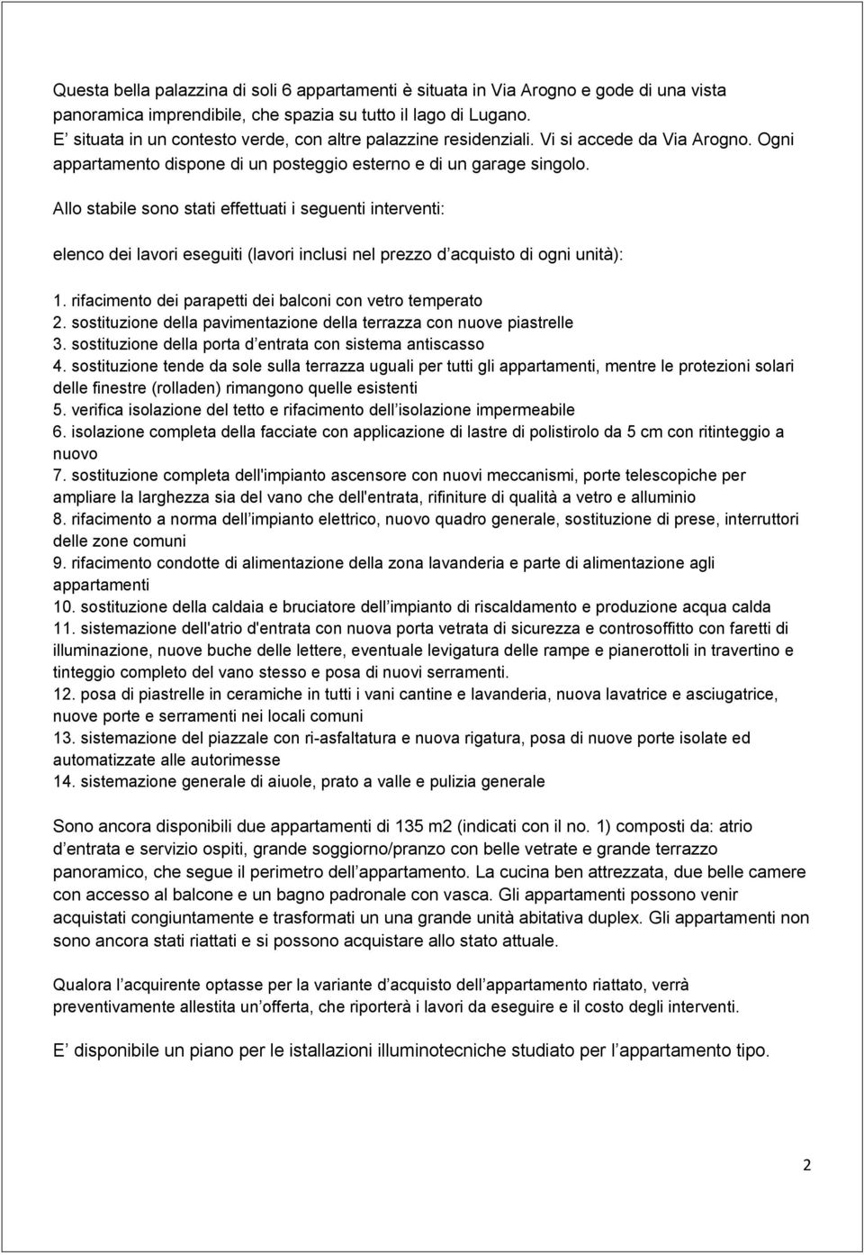 Allo stabile sono stati effettuati i seguenti interventi: elenco dei lavori eseguiti (lavori inclusi nel prezzo d acquisto di ogni unità): 1.