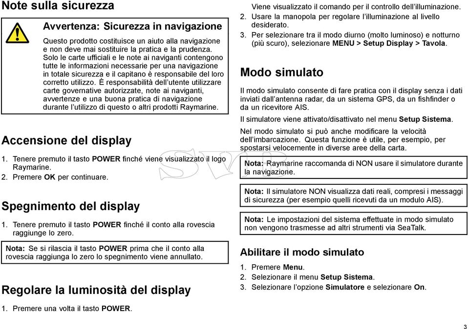 È responsabilità dell utente utilizzare carte governative autorizzate, note ai naviganti, avvertenze e una buona pratica di navigazione durante l utilizzo di questo o altri prodotti Raymarine.