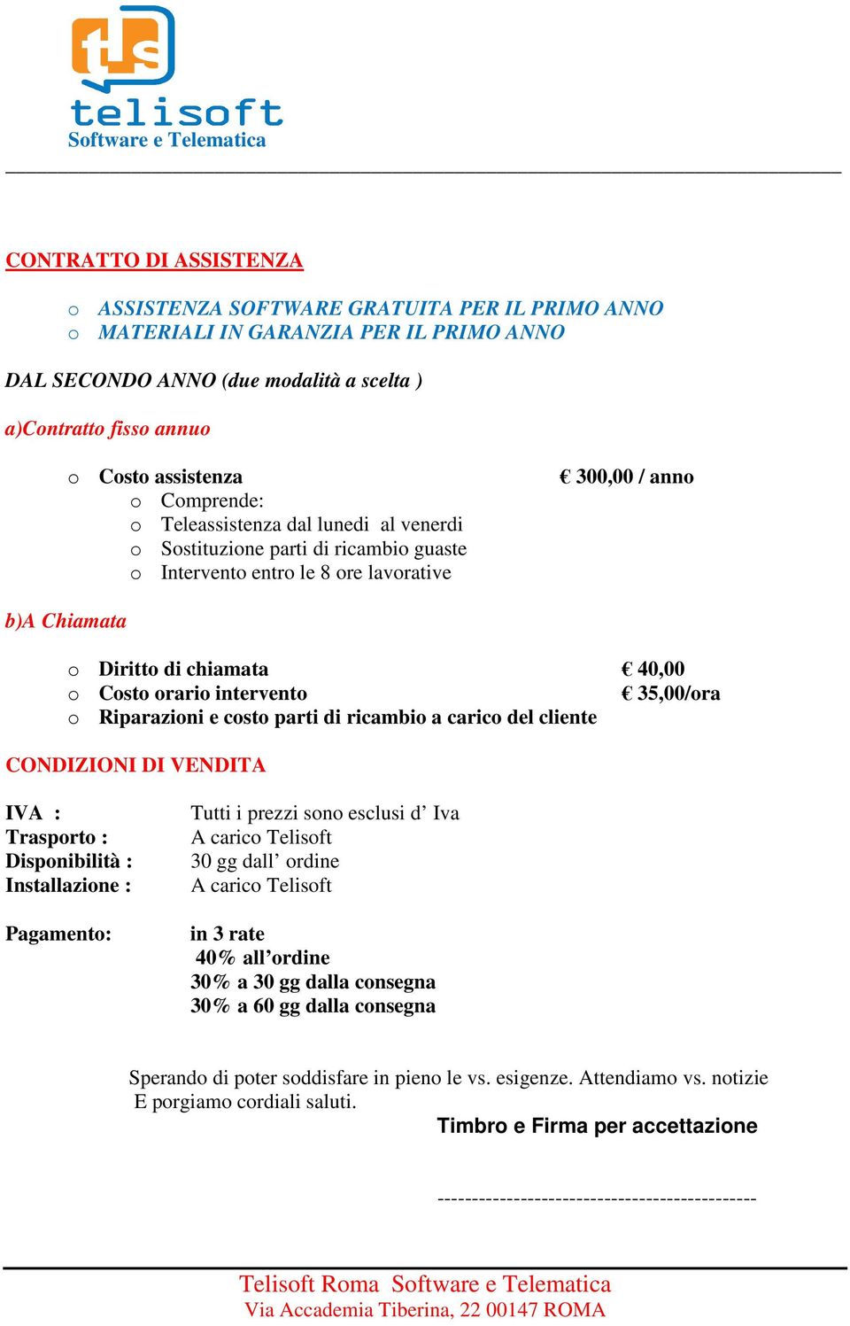 orario intervento 35,00/ora o Riparazioni e costo parti di ricambio a carico del cliente CONDIZIONI DI VENDITA IVA : Trasporto : Disponibilità : Installazione : Pagamento: Tutti i prezzi sono esclusi