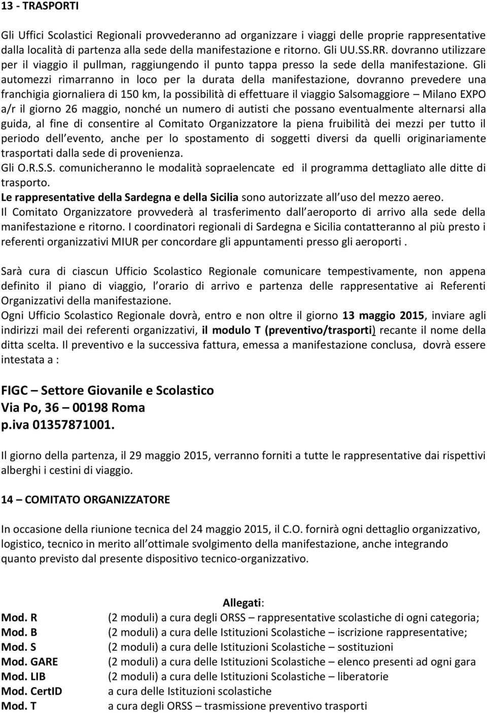 Gli automezzi rimarranno in loco per la durata della manifestazione, dovranno prevedere una franchigia giornaliera di 150 km, la possibilità di effettuare il viaggio Salsomaggiore Milano EXPO a/r il