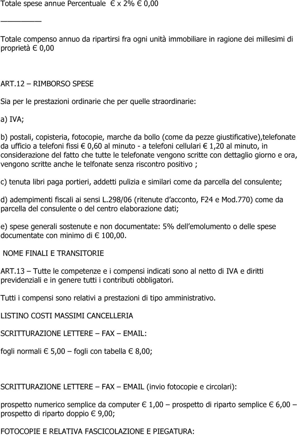 telefoni fissi 0,60 al minuto - a telefoni cellulari 1,20 al minuto, in considerazione del fatto che tutte le telefonate vengono scritte con dettaglio giorno e ora, vengono scritte anche le telfonate