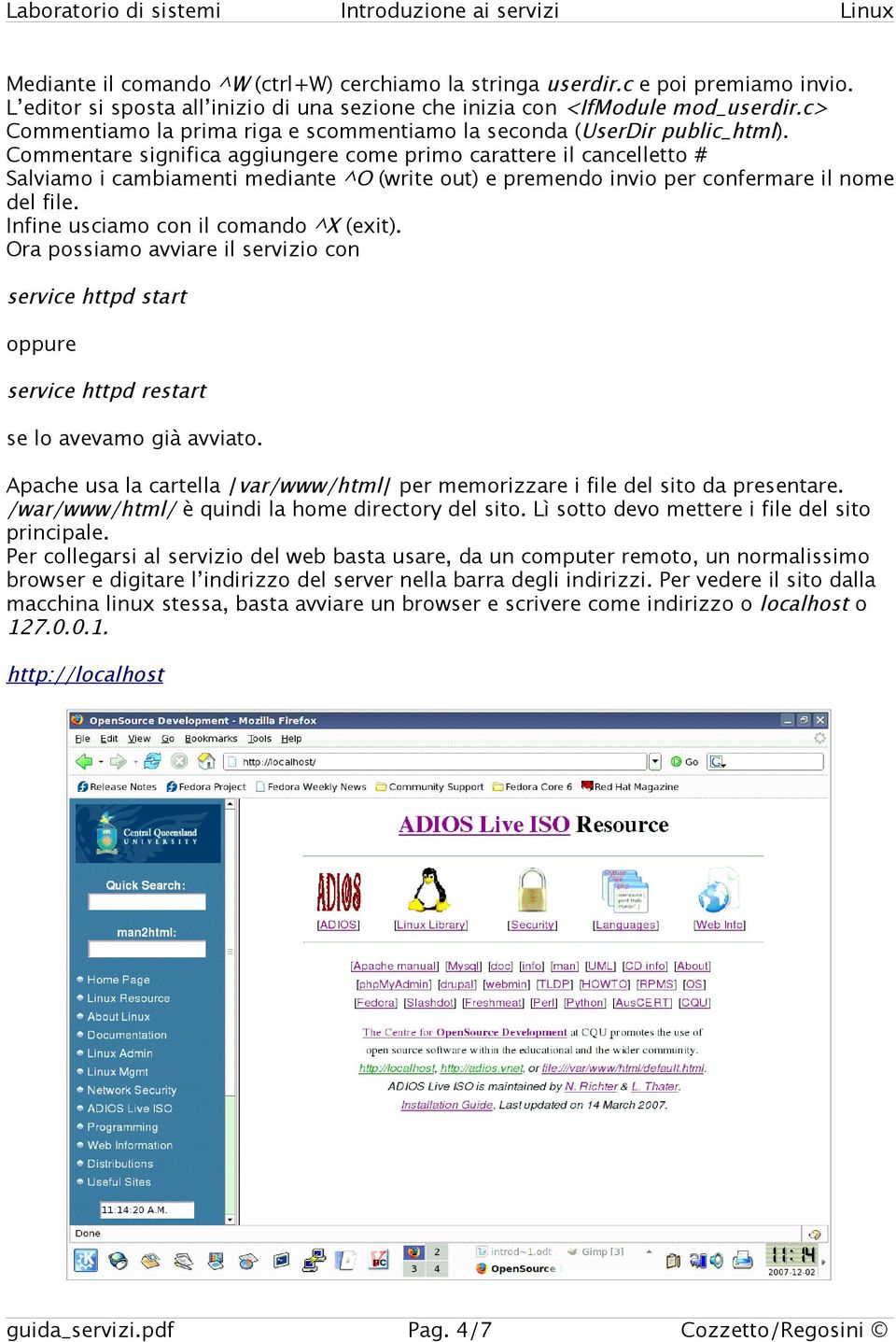 Commentare significa aggiungere come primo carattere il cancelletto # Salviamo i cambiamenti mediante ^O (write out) e premendo invio per confermare il nome del file.