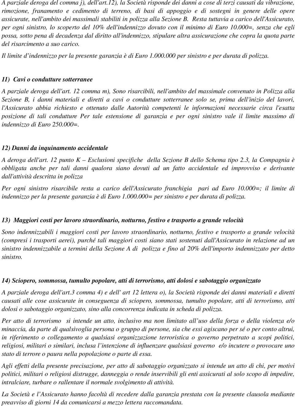 dei massimali stabiliti in polizza alla Sezione B. Resta tuttavia a carico dell'assicurato, per ogni sinistro, lo scoperto del 10% dell'indennizzo dovuto con il minimo di Euro 10.