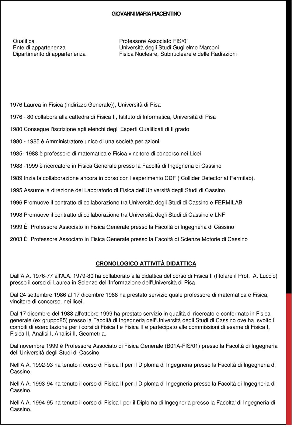 elenchi degli Esperti Qualificati di Il grado 1980-1985 è Amministratore unico di una società per azioni 1985-1988 è professore di matematica e Fisica vincitore di concorso nei Licei 1988-1999 è