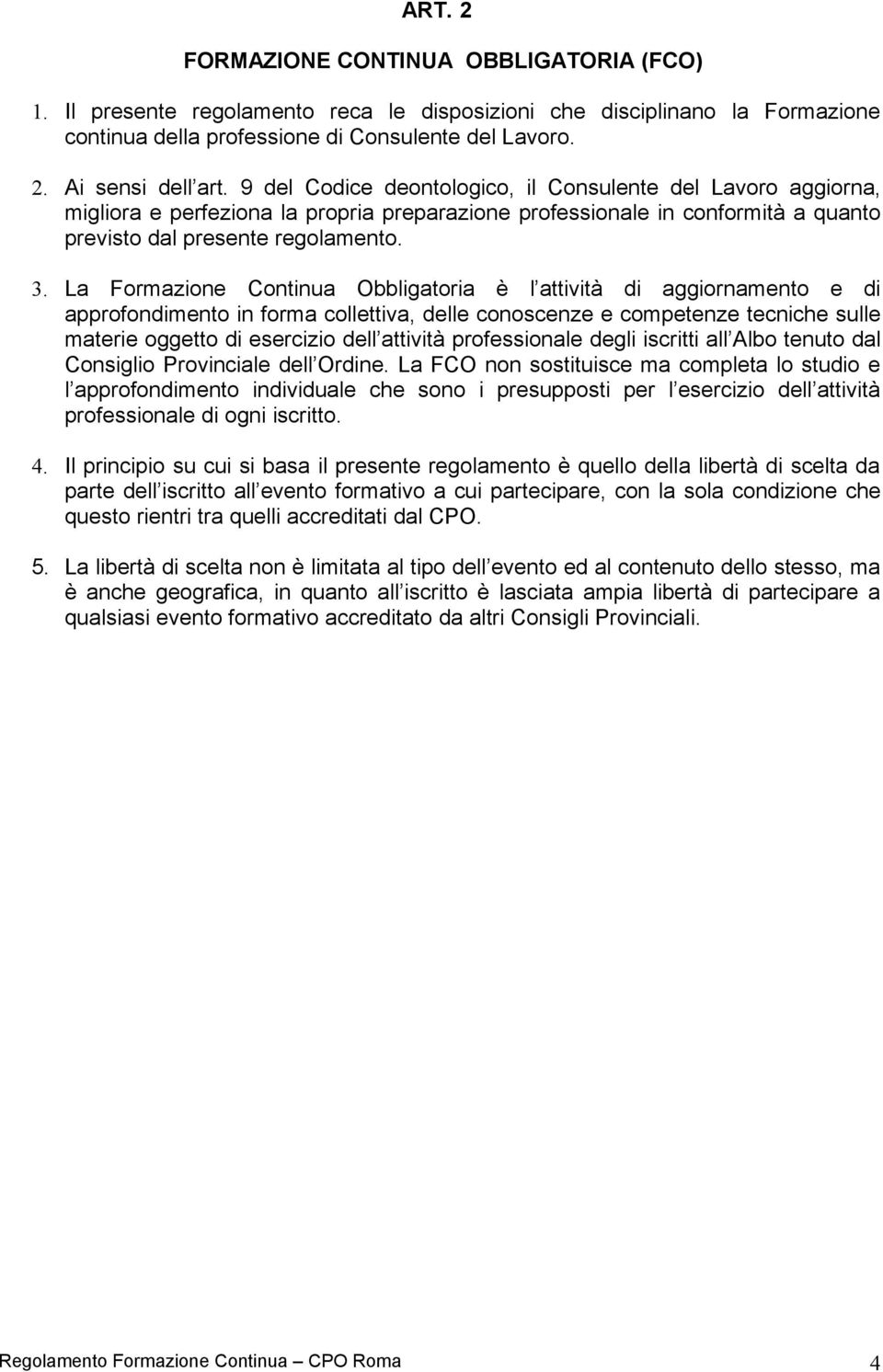 La Formazione Continua Obbligatoria è l attività di aggiornamento e di approfondimento in forma collettiva, delle conoscenze e competenze tecniche sulle materie oggetto di esercizio dell attività