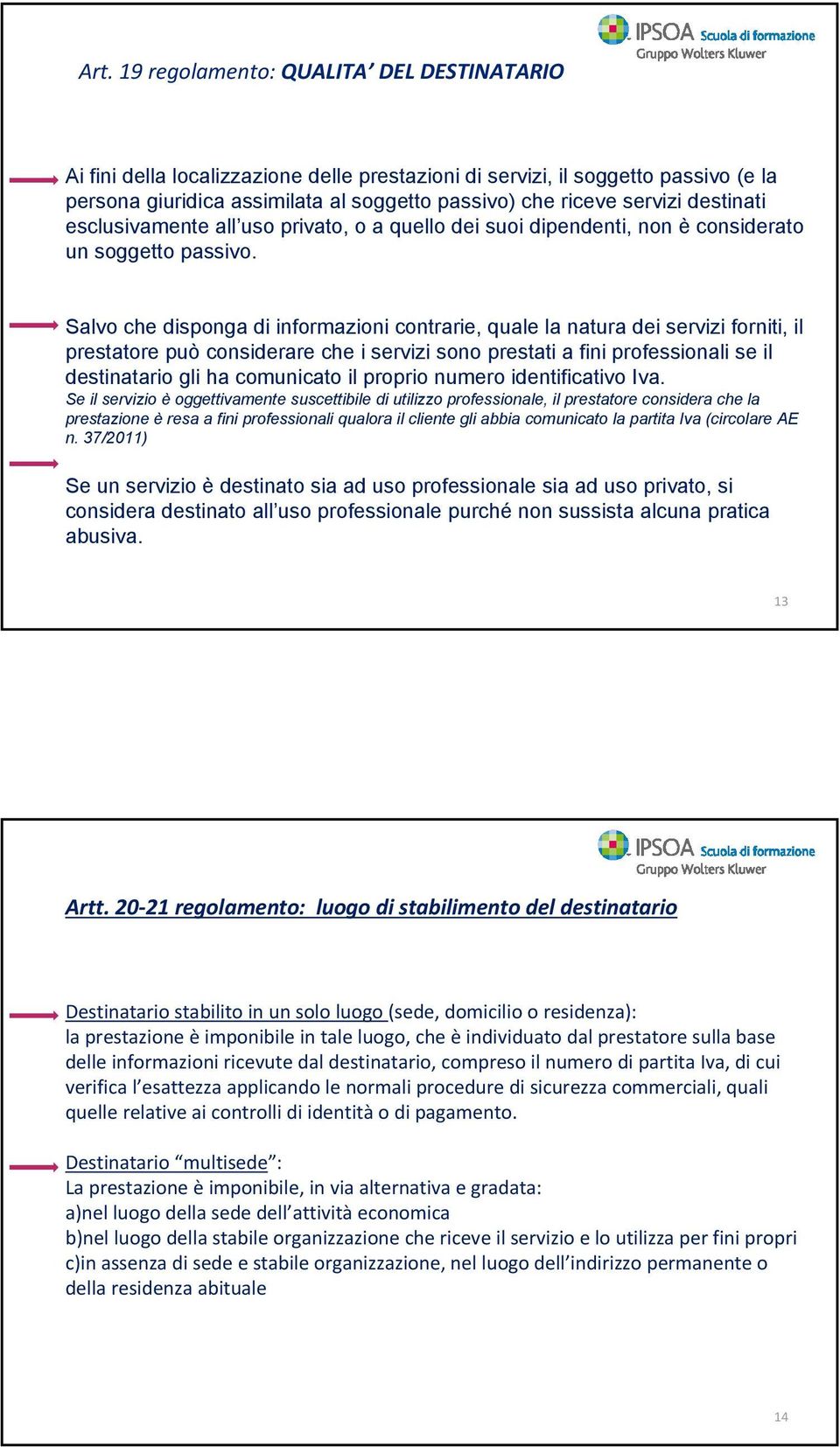 Salvo che disponga di informazioni contrarie, quale la natura dei servizi forniti, il prestatore può considerare che i servizi sono prestati a fini professionali se il destinatario gli ha comunicato