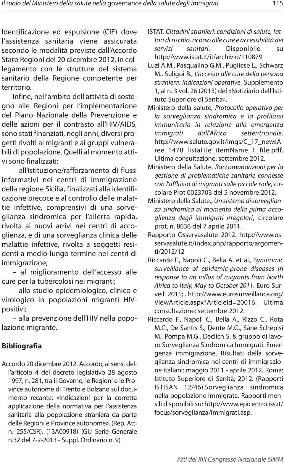 Infine, nell ambito dell attività di sostegno alle Regioni per l implementazione del Piano Nazionale della Prevenzione e delle azioni per il contrasto all HIV/AIDS, sono stati finanziati, negli anni,