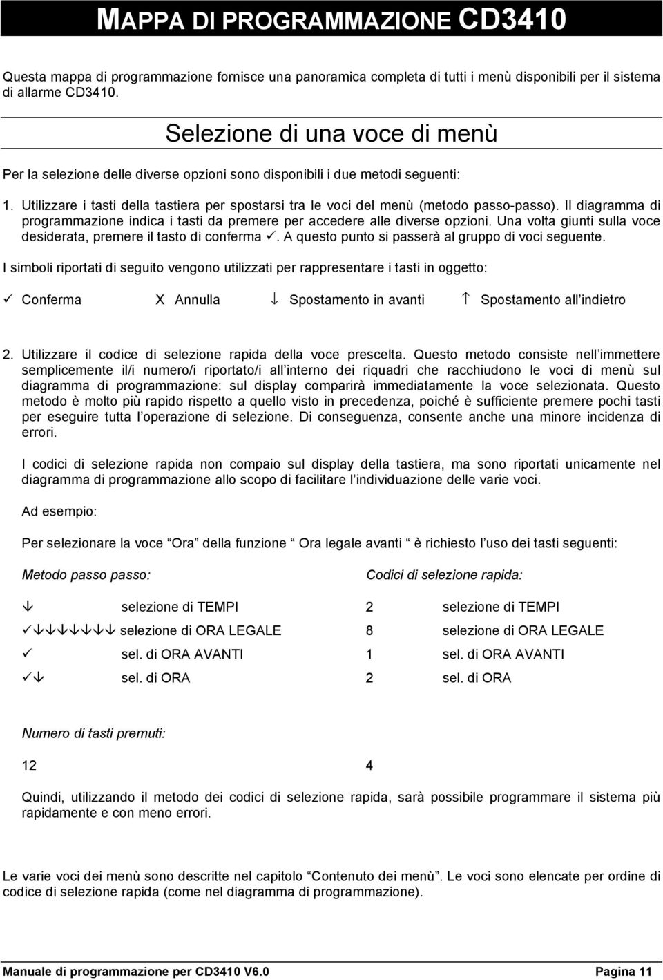 Utilizzare i tasti della tastiera per spostarsi tra le voci del menù (metodo passo-passo). Il diagramma di programmazione indica i tasti da premere per accedere alle diverse opzioni.