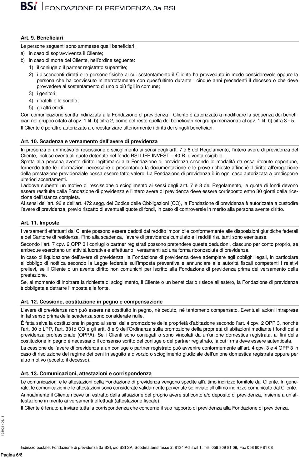 superstite; 2) i discendenti diretti e le persone fisiche al cui sostentamento il Cliente ha provveduto in modo considerevole oppure la persona che ha convissuto ininterrottamente con quest ultimo