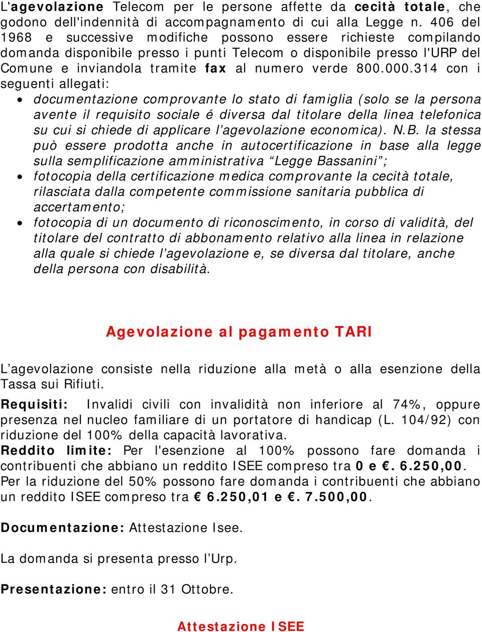 000.314 con i seguenti allegati: documentazione comprovante lo stato di famiglia (solo se la persona avente il requisito sociale é diversa dal titolare della linea telefonica su cui si chiede di