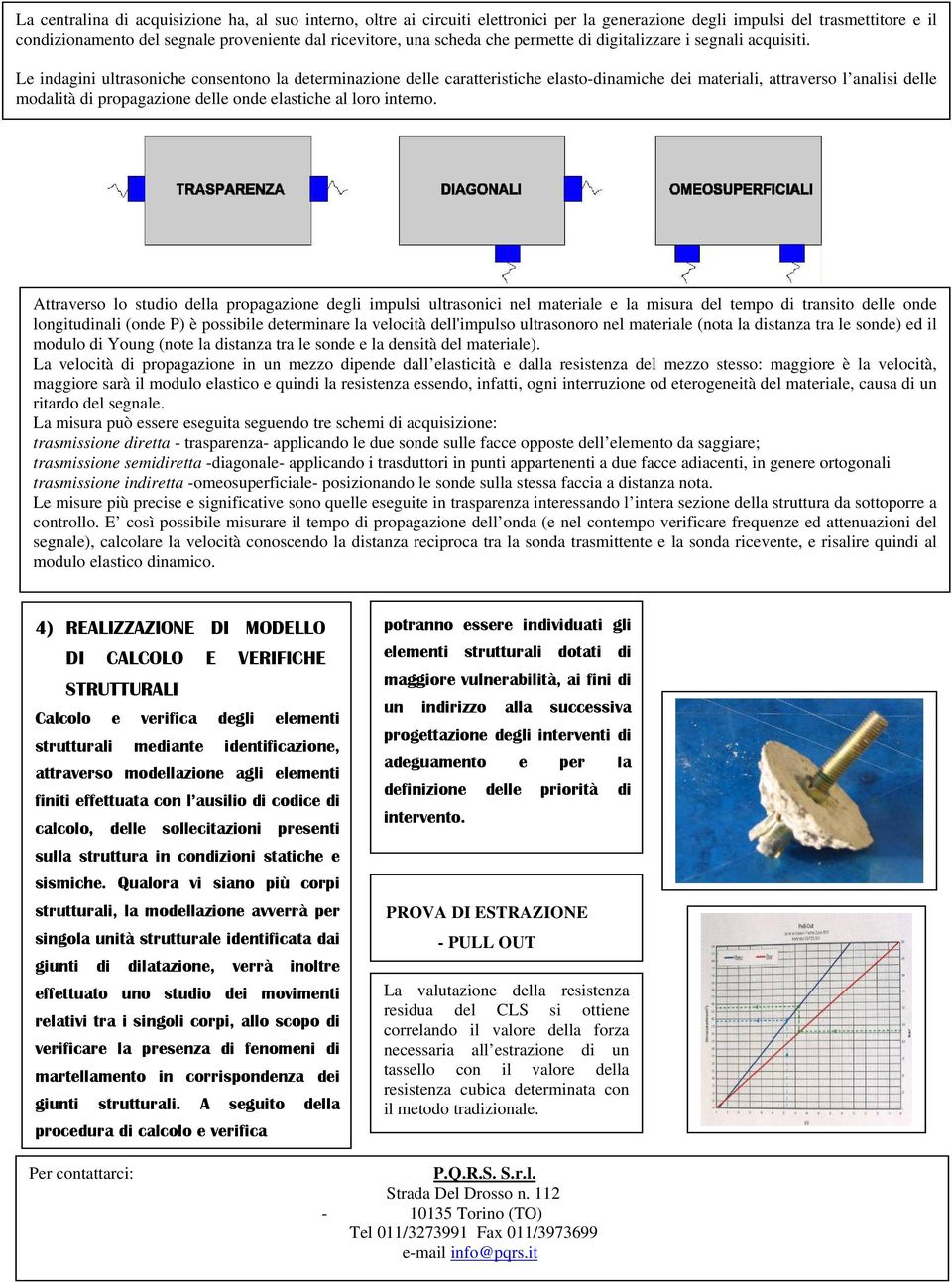 Le indagini ultrasoniche consentono la determinazione delle caratteristiche elasto-dinamiche dei materiali, attraverso l analisi delle modalità di propagazione delle onde elastiche al loro interno.