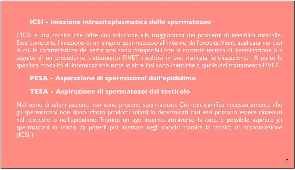 Viene applicata nei casi in cui le caratteristiche del seme non sono compatibili con la normale tecnica di inseminazione o a seguito di un precedente trattamento FIVET risoltosi in una mancata