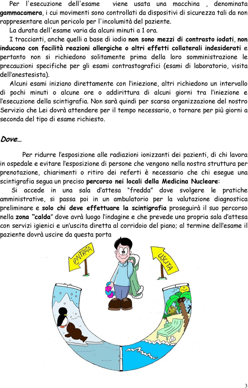 I traccianti, anche quelli a base di iodio non sono mezzi di contrasto iodati, non inducono con facilità reazioni allergiche o altri effetti collaterali indesiderati e pertanto non si richiedono