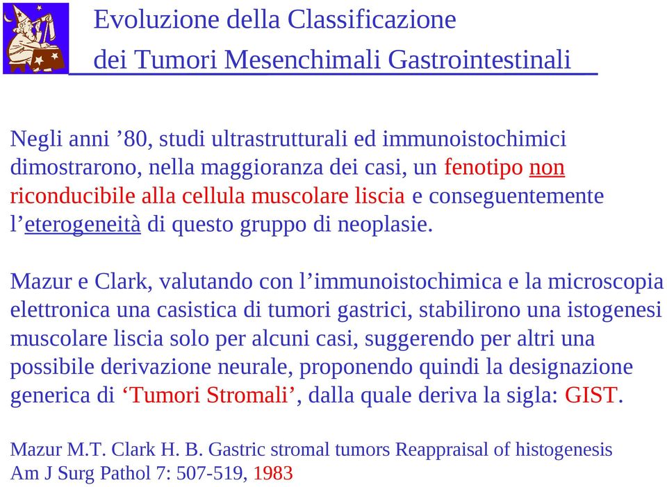 Mazur e Clark, valutando con l immunoistochimica e la microscopia elettronica una casistica di tumori gastrici, stabilirono una istogenesi muscolare liscia solo per alcuni casi,