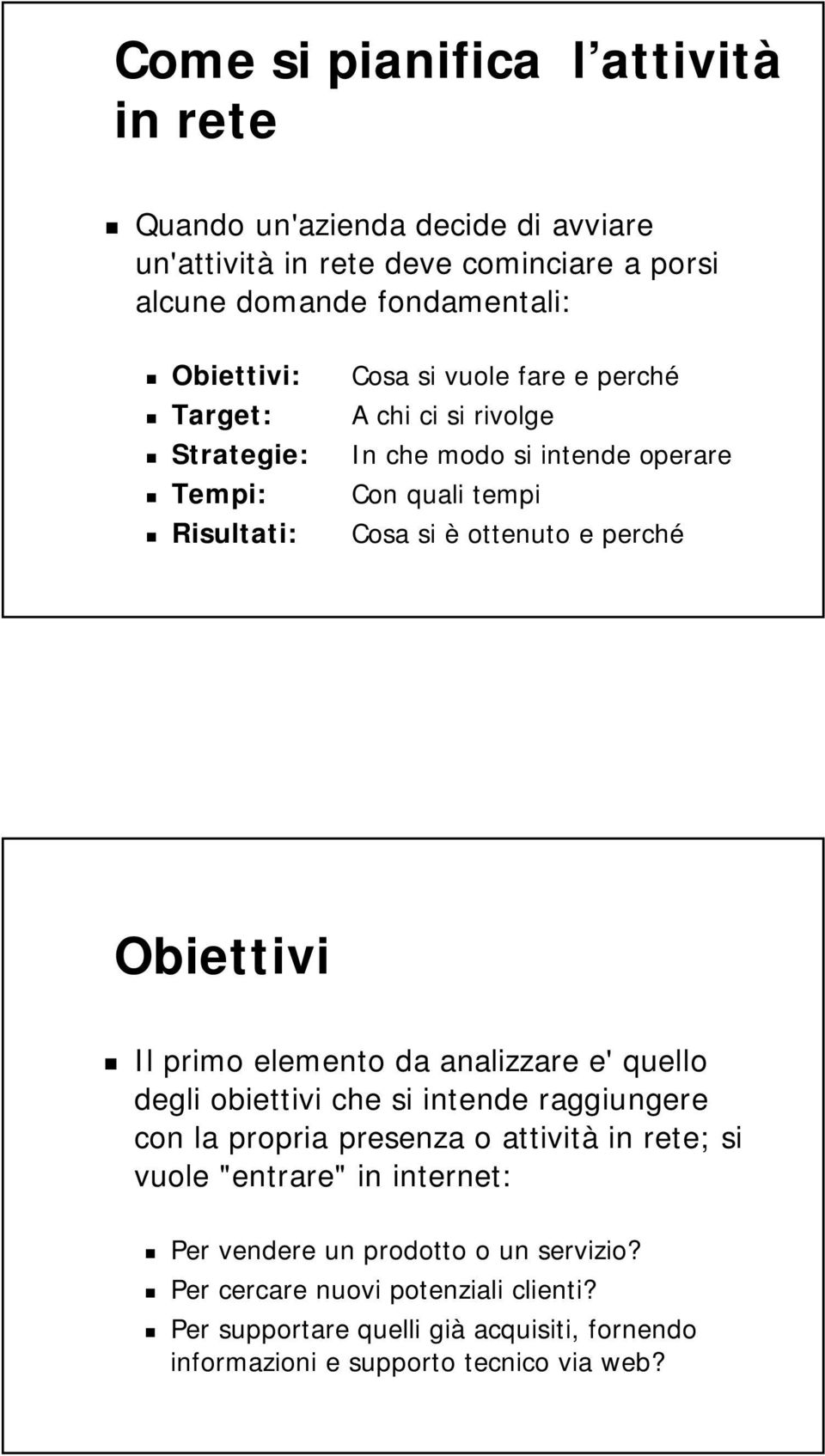 Obiettivi Il primo elemento da analizzare e' quello degli obiettivi che si intende raggiungere con la propria presenza o attività in rete; si vuole "entrare" in