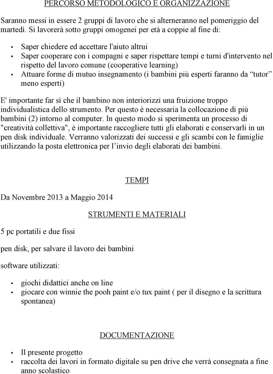 lavoro comune (cooperative learning) Attuare forme di mutuo insegnamento (i bambini più esperti faranno da tutor meno esperti) E' importante far sì che il bambino non interiorizzi una fruizione