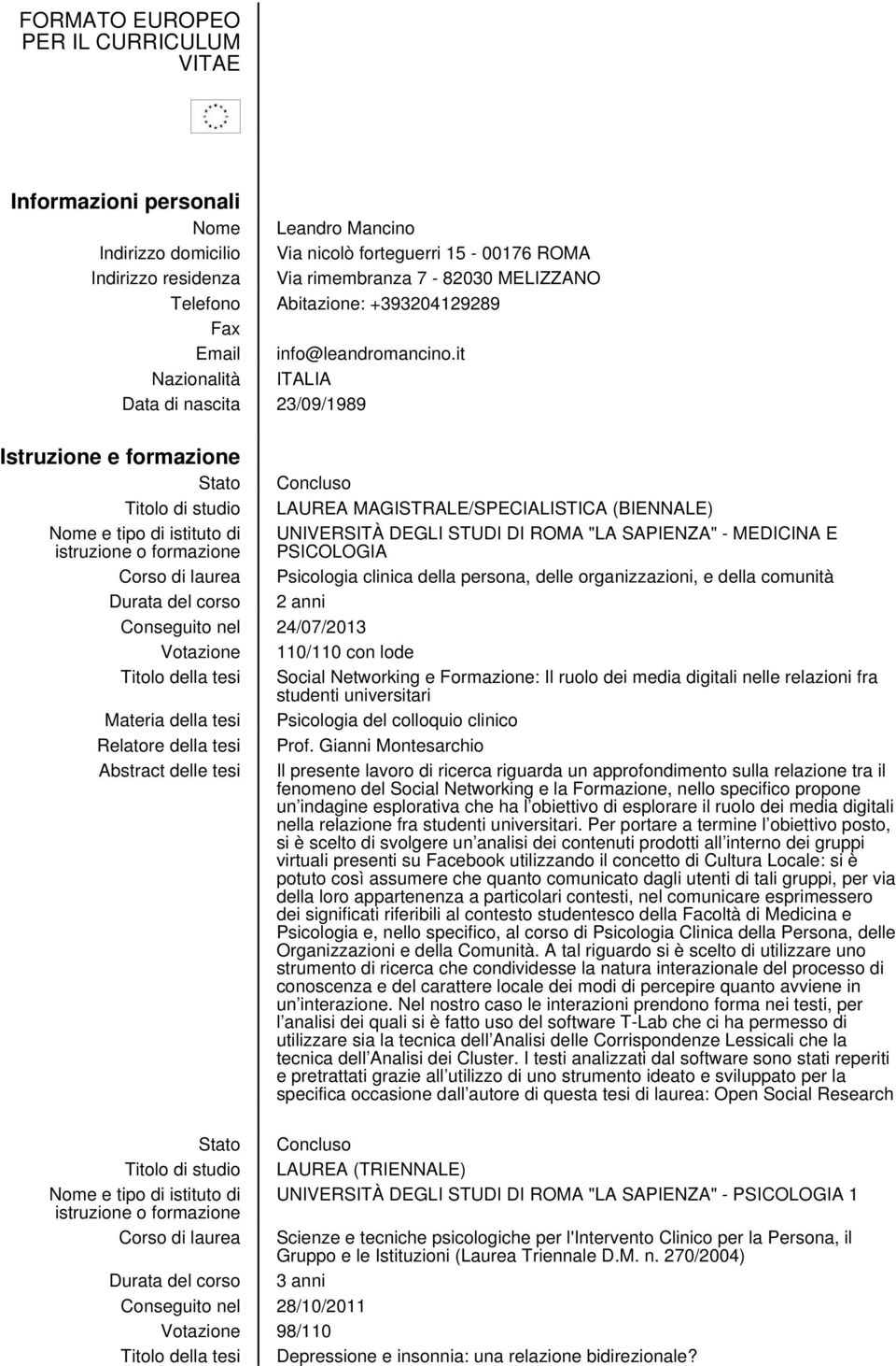 it Nazionalità ITALIA Data di nascita 23/09/1989 Istruzione e formazione Stato Concluso Titolo di studio LAUREA MAGISTRALE/SPECIALISTICA (BIENNALE) Nome e tipo di istituto di UNIVERSITÀ DEGLI STUDI