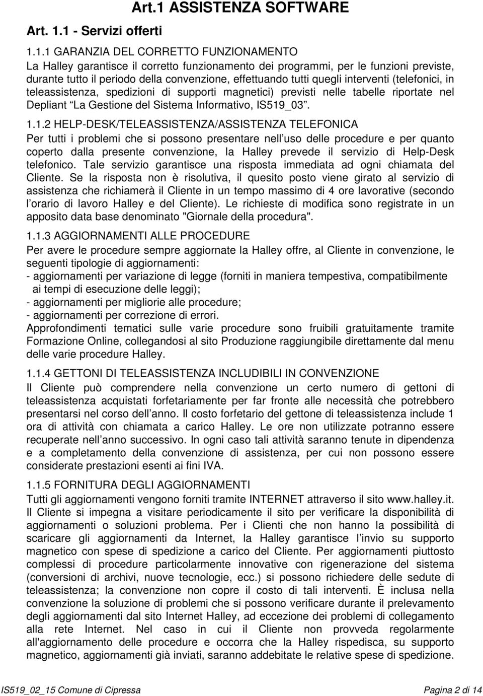 periodo della convenzione, effettuando tutti quegli interventi (telefonici, in teleassistenza, spedizioni di supporti magnetici) previsti nelle tabelle riportate nel Depliant La Gestione del Sistema