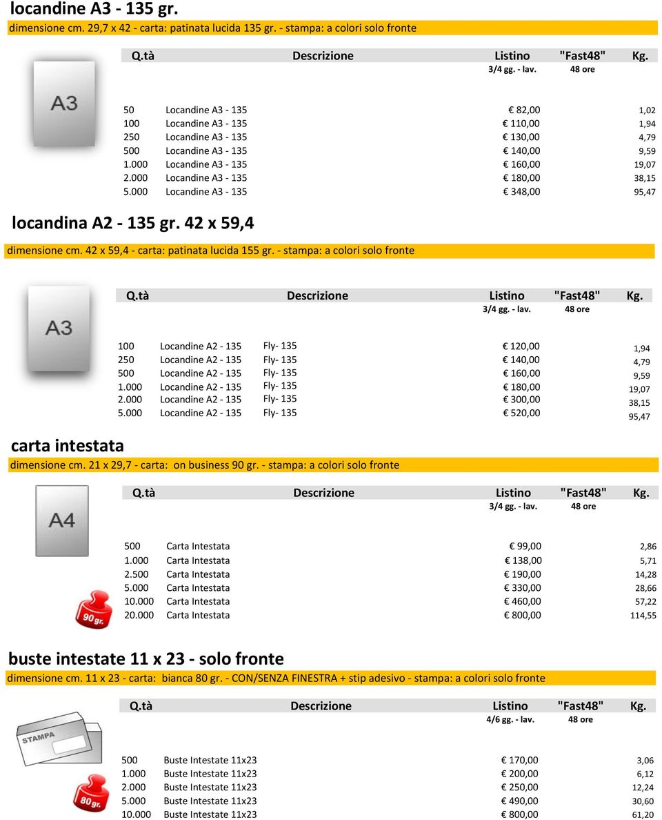 000 Locandine A3-135 180,00 38,15 5.000 Locandine A3-135 348,00 95,47 locandina A2-135 gr. 42 x 59,4 dimensione cm. 42 x 59,4 - carta: patinata lucida 155 gr.