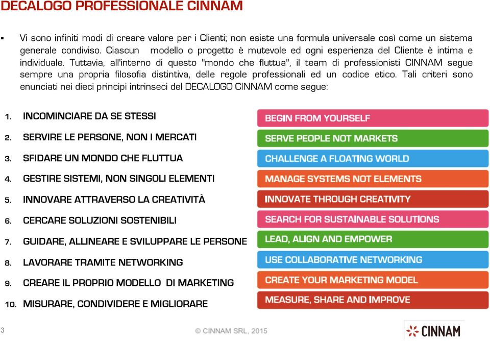 Tuttavia, all'interno di questo "mondo che fluttua", il team di professionisti CINNAM segue sempre una propria filosofia distintiva, delle regole professionali ed un codice etico.