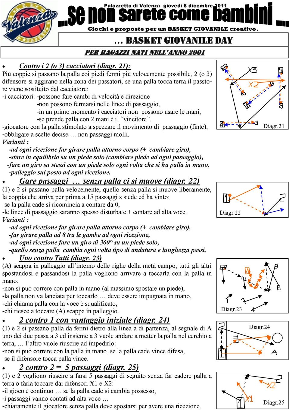 cacciatore: -i cacciatori: -possono fare cambi di velocità e direzione -non possono fermarsi nelle linee di passaggio, -in un primo momento i cacciatori non possono usare le mani, -se prende palla