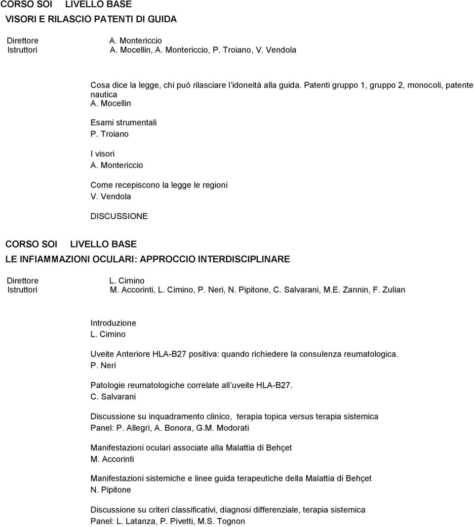 Vendola CORSO SOI LIVELLO BASE LE INFIAMMAZIONI OCULARI: APPROCCIO INTERDISCIPLINARE L. Cimino M. Accorinti, L. Cimino, P. Neri, N. Pipitone, C. Salvarani, M.E. Zannin, F. Zulian Introduzione L.