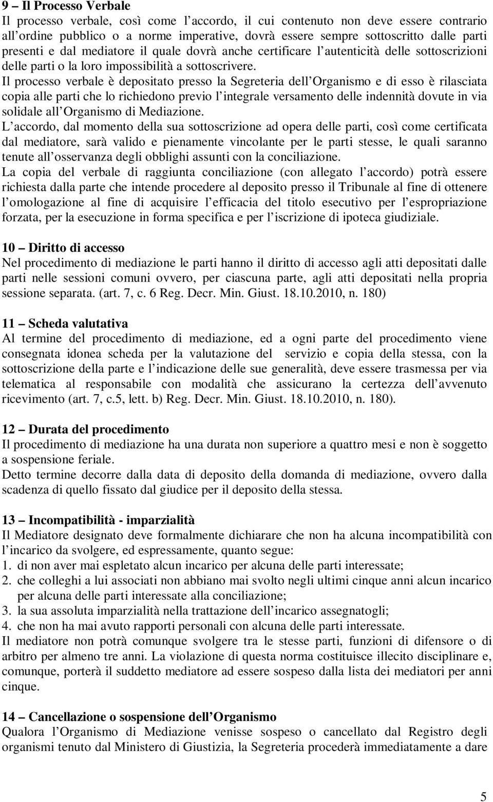 Il processo verbale è depositato presso la Segreteria dell Organismo e di esso è rilasciata copia alle parti che lo richiedono previo l integrale versamento delle indennità dovute in via solidale all