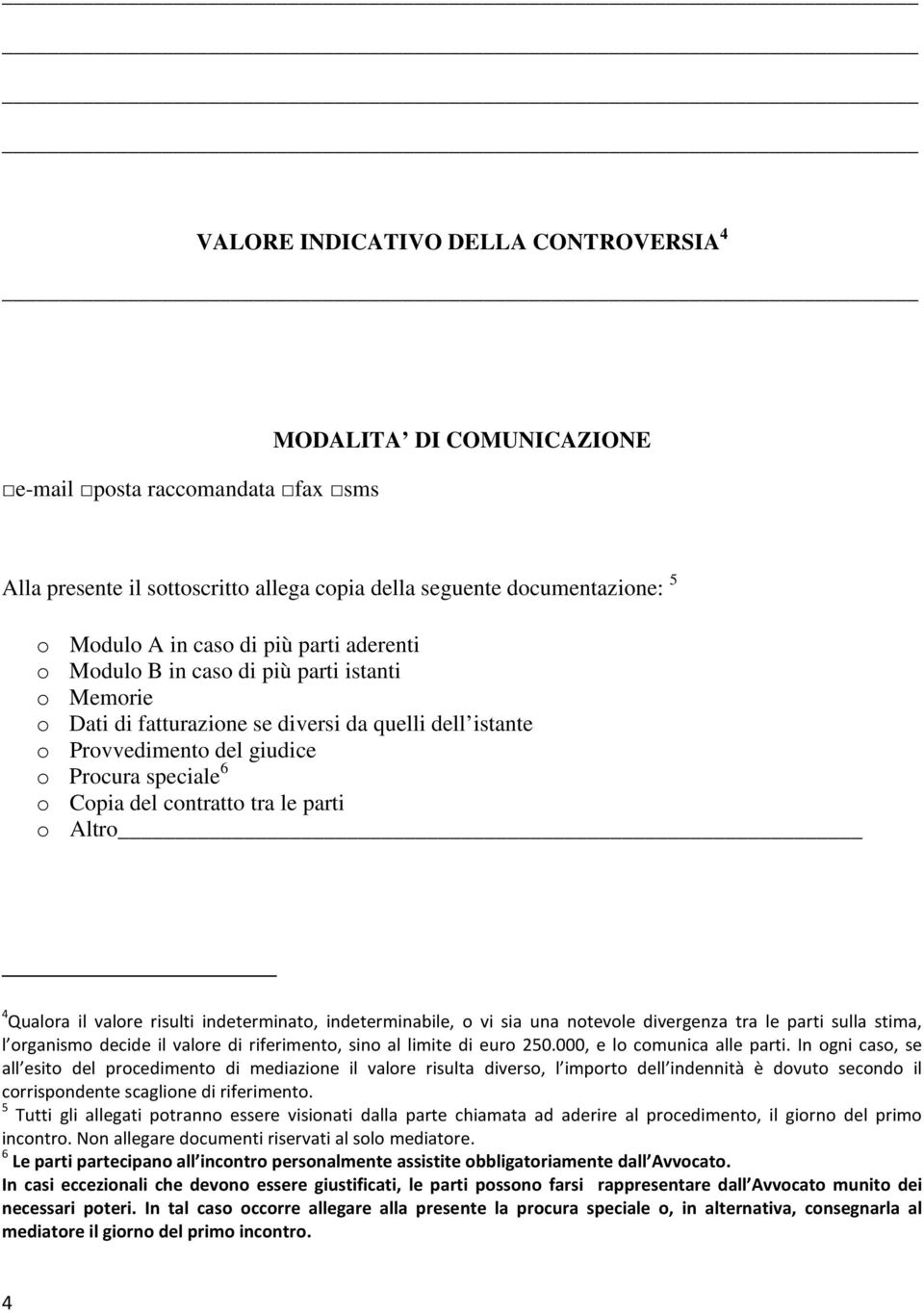 tra le parti o Altro 4 Qualora il valore risulti indeterminato, indeterminabile, o vi sia una notevole divergenza tra le parti sulla stima, l organismo decide il valore di riferimento, sino al limite