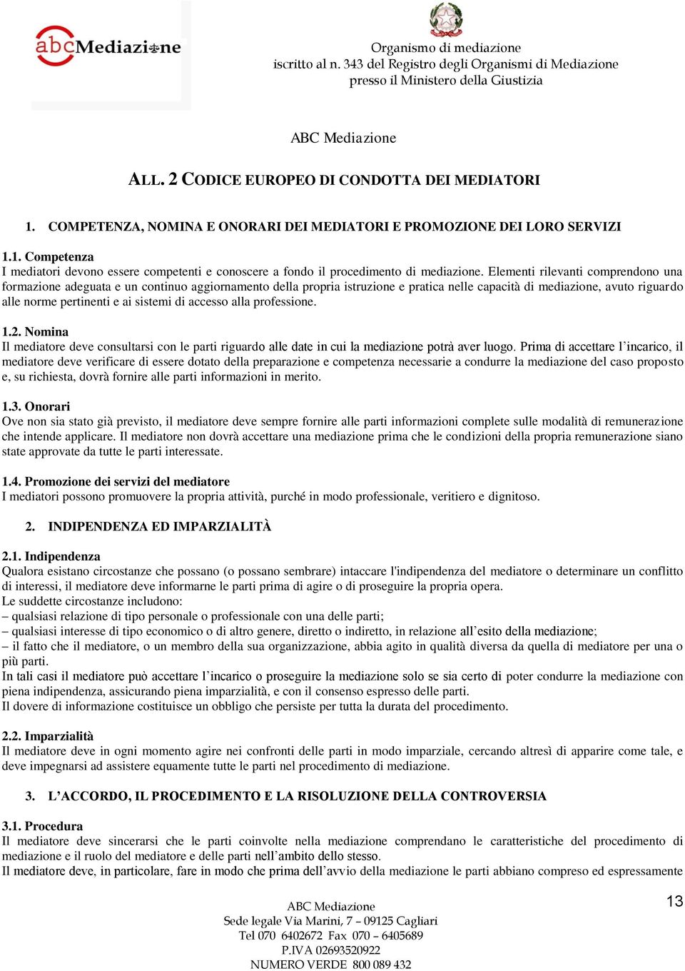 di accesso alla professione. 1.2. Nomina Il mediatore deve consultarsi con le parti riguardo alle date in cui la mediazione potrà aver luogo.