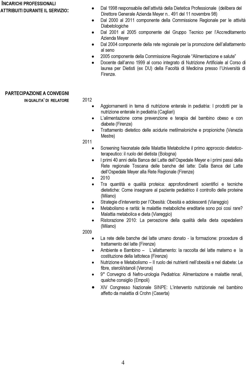 2004 componente della rete regionale per la promozione dell allattamento al seno 2005 componente della Commissione Regionale Alimentazione e salute Docente dall anno 1999 al corso integrato di