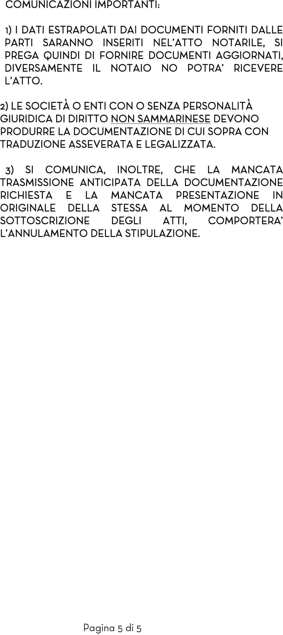 2) LE SOCIETÀ O ENTI CON O SENZA PERSONALITÀ GIURIDICA DI DIRITTO NON SAMMARINESE DEVONO PRODURRE LA DOCUMENTAZIONE DI CUI SOPRA CON TRADUZIONE ASSEVERATA E