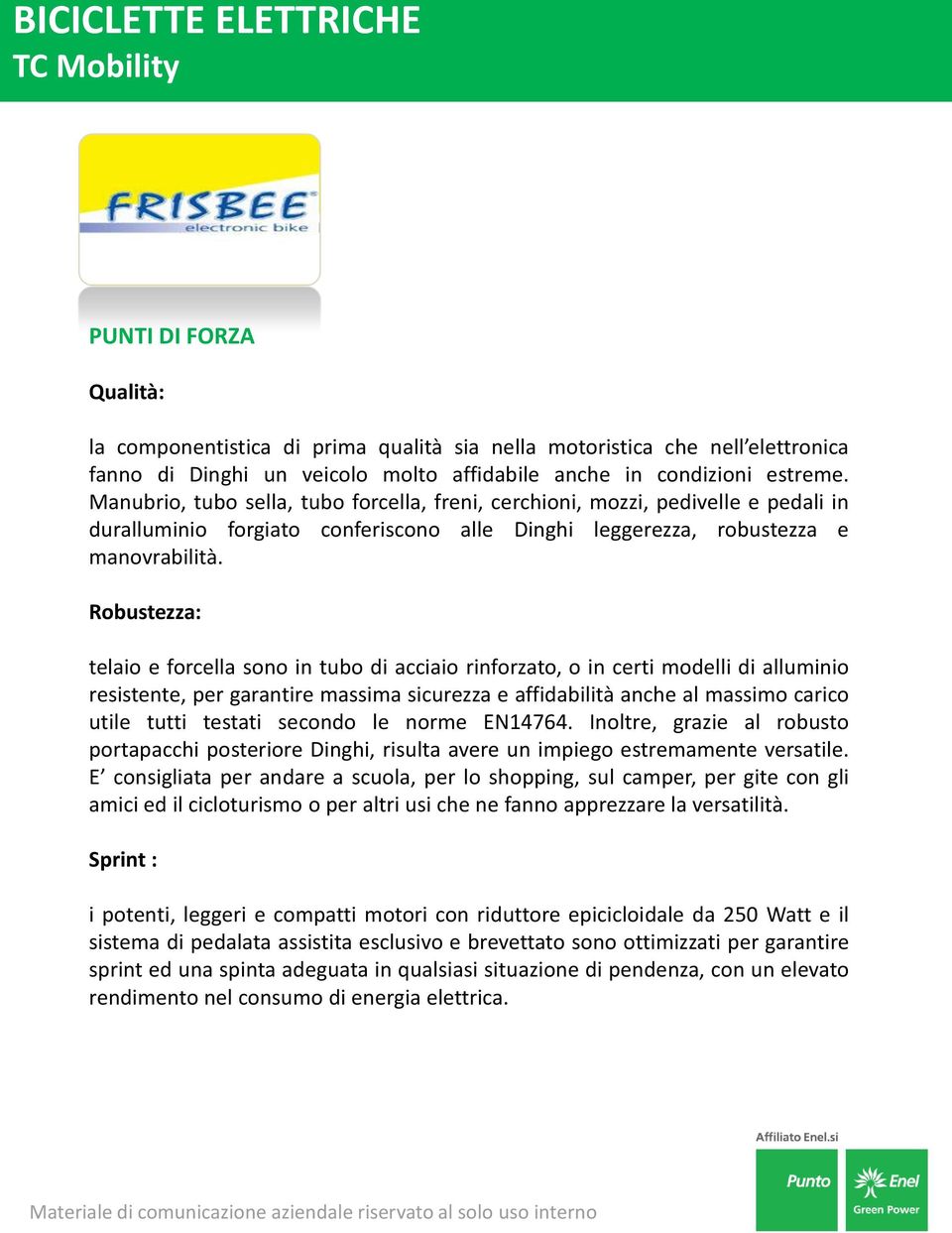 Robustezza: telaio e forcella sono in tubo di acciaio rinforzato, o in certi modelli di alluminio resistente, per garantire massima sicurezza e affidabilità anche al massimo carico utile tutti