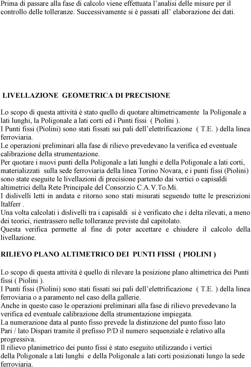 I Punti fissi (Piolini) sono stati fissati sui pali dell elettrificazione ( T.E. ) della linea ferroviaria.