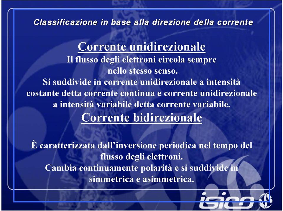 Si suddivide in corrente unidirezionale a intensità costante detta corrente continua e corrente unidirezionale a