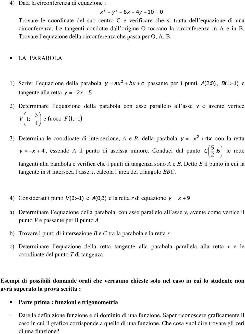 LA PARABOLA 1) Scrivi l equazione della parabola y = ax + bx + c passante per i punti (;0) tangente alla retta y = x + 5 A, B ( 1; 1) e ) Determinare l equazione della parabola con asse parallelo all