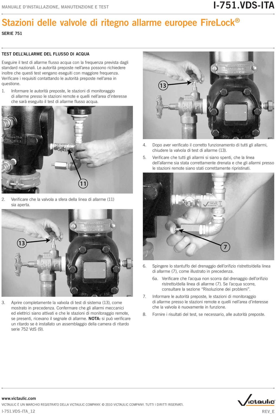 Informare le autorità preposte, le stazioni di monitoraggio di allarme presso le stazioni remote e quelli nell area d interesse che sarà eseguito il test di allarme flusso acqua. 4.