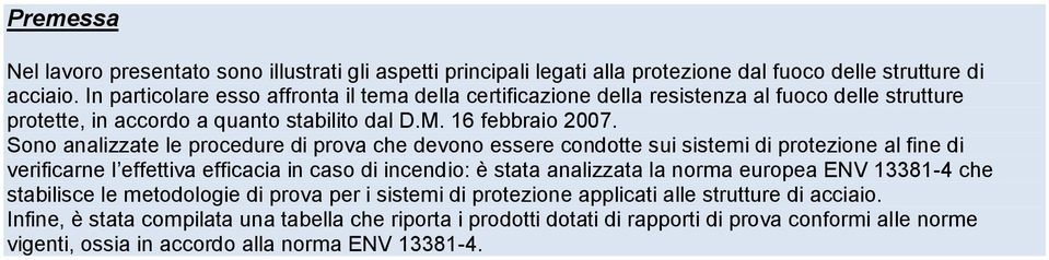 Sono analizzate le procedure di prova che devono essere condotte sui sistemi di protezione al fine di verificarne l effettiva efficacia in caso di incendio: è stata analizzata la norma